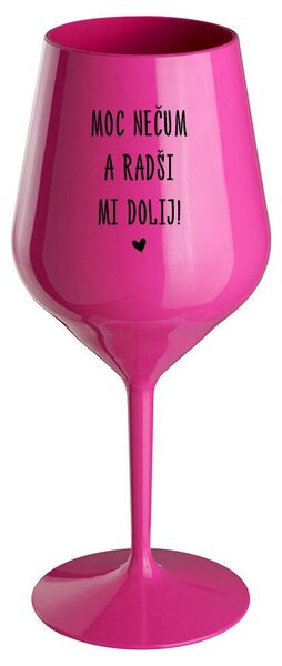 MOC NEČUM A RADŠI MI DOLIJ! - růžová nerozbitná sklenička na víno 470 ml