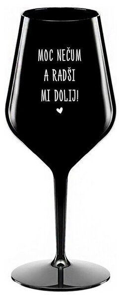 MOC NEČUM A RADŠI MI DOLIJ! - černá nerozbitná sklenička na víno 470 ml