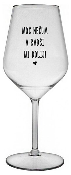 MOC NEČUM A RADŠI MI DOLIJ! - čirá nerozbitná sklenička na víno 470 ml