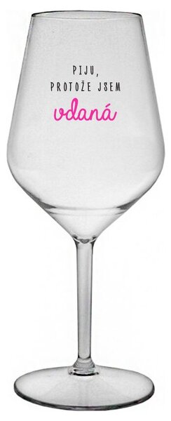 PIJU, PROTOŽE JSEM VDANÁ - čirá nerozbitná sklenička na víno 470 ml