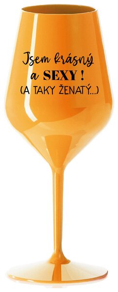 JSEM KRÁSNÝ A SEXY! (A TAKY ŽENATÝ...) - oranžová nerozbitná sklenička na víno 470 ml