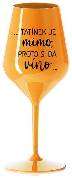 ...TATÍNEK JE MIMO, PROTO SI DÁ VÍNO... - oranžová nerozbitná sklenička na víno 470 ml