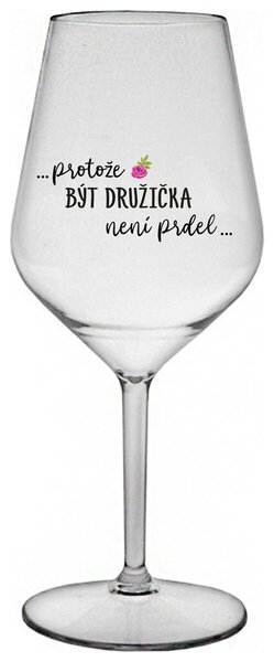 ...PROTOŽE BÝT DRUŽIČKA NENÍ PRDEL... - čirá nerozbitná sklenička na víno 470 ml