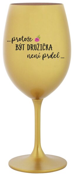 ...PROTOŽE BÝT DRUŽIČKA NENÍ PRDEL... - zlatá sklenička na víno 350 ml