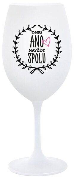 DNES ANO, NAVŽDY SPOLU - bílá sklenička na víno 350 ml