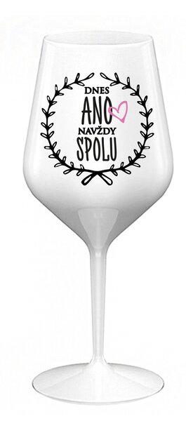 DNES ANO, NAVŽDY SPOLU - bílá nerozbitná sklenice na víno 470 ml