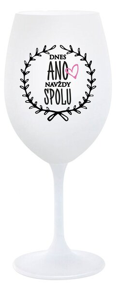 DNES ANO, NAVŽDY SPOLU - bílá sklenice na víno 350 ml