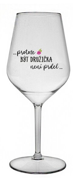 ...PROTOŽE BÝT DRUŽIČKA NENÍ PRDEL... - čirá nerozbitná sklenice na víno 470 ml