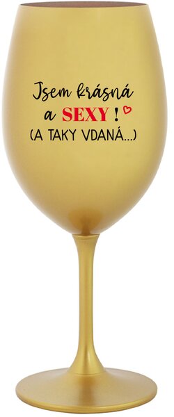 JSEM KRÁSNÁ A SEXY! (A TAKY VDANÁ...) - zlatá sklenice na víno 350 ml