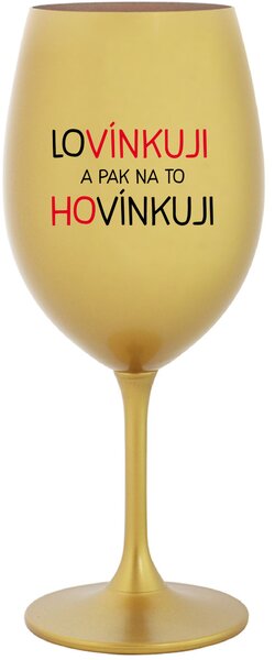 LOVÍNKUJI A PAK NA TO HOVÍNKUJI - zlatá sklenice na víno 350 ml