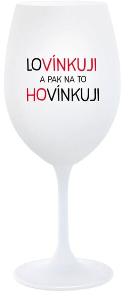 LOVÍNKUJI A PAK NA TO HOVÍNKUJI - bílá sklenice na víno 350 ml