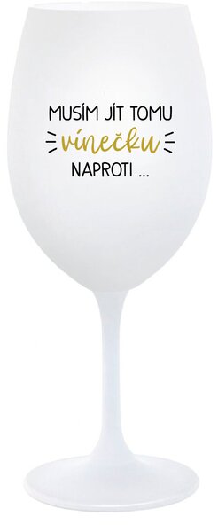 MUSÍM JÍT TOMU VÍNEČKU NAPROTI... - bílá sklenice na víno 350 ml