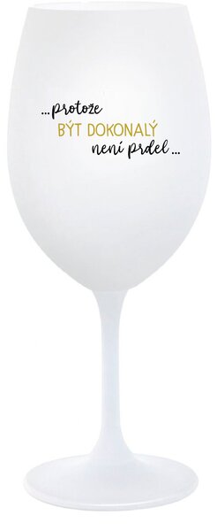 ...PROTOŽE BÝT DOKONALÝ NENÍ PRDEL... - bílá sklenice na víno 350 ml