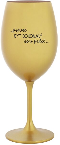 ...PROTOŽE BÝT DOKONALÝ NENÍ PRDEL... - zlatá sklenice na víno 350 ml