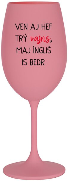 VEN AJ HEF TRÝ VAJNS, MAJ ÍNGLIŠ IS BEDR. - růžová sklenice na víno 350 ml