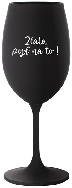 ZLATO, POJĎ NA TO! - černá sklenice na víno 350 ml