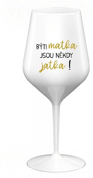 BÝTI MATKA JSOU NĚKDY JATKA! - bílá nerozbitná sklenice na víno 470 ml
