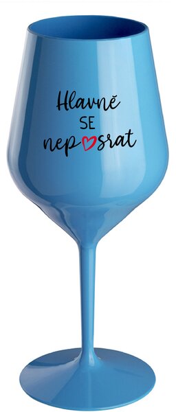HLAVNĚ SE NEPOSRAT - modrá nerozbitná sklenice na víno 470 ml