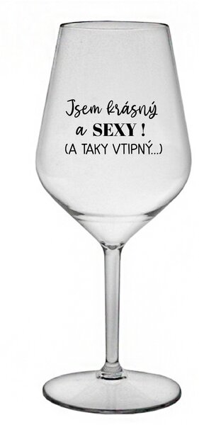 JSEM KRÁSNÝ A SEXY! (A TAKY VTIPNÝ...) - čirá nerozbitná sklenice na víno 470 ml