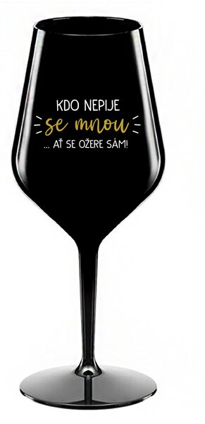 KDO NEPIJE SE MNOU...AŤ SE OŽERE SÁM! - černá nerozbitná sklenice na víno 470 ml