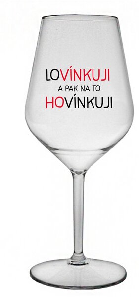 LOVÍNKUJI A PAK NA TO HOVÍNKUJI - čirá nerozbitná sklenice na víno 470 ml