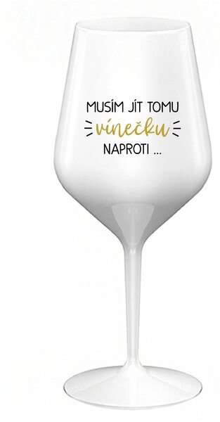 MUSÍM JÍT TOMU VÍNEČKU NAPROTI... - bílá nerozbitná sklenice na víno 470 ml