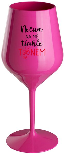 NEČUM NA MĚ TÍMHLE TÓÓNEM - růžová nerozbitná sklenice na víno 470 ml
