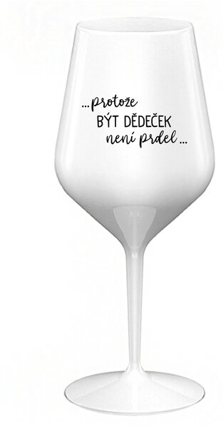 ...PROTOŽE BÝT DĚDEČEK NENÍ PRDEL.. - bílá nerozbitná sklenice na víno 470 ml