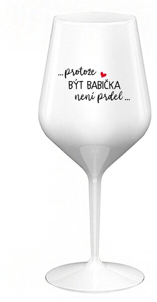...PROTOŽE BÝT BABIČKA NENÍ PRDEL.. - bílá nerozbitná sklenice na víno 470 ml