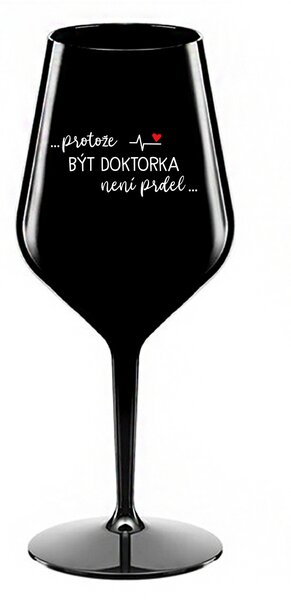 ...PROTOŽE BÝT DOKTORKA NENÍ PRDEL... - černá nerozbitná sklenice na víno 470 ml