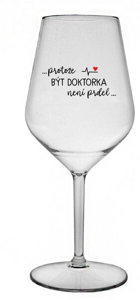...PROTOŽE BÝT DOKTORKA NENÍ PRDEL... - čirá nerozbitná sklenice na víno 470 ml