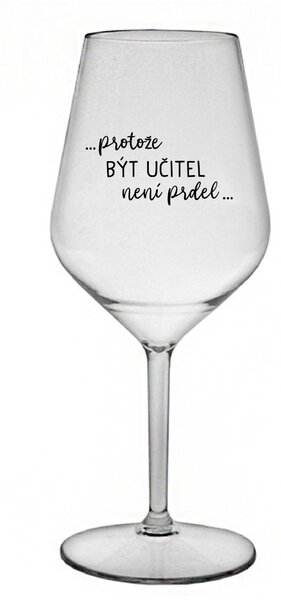 ...PROTOŽE BÝT UČITEL NENÍ PRDEL... - čirá nerozbitná sklenice na víno 470 ml