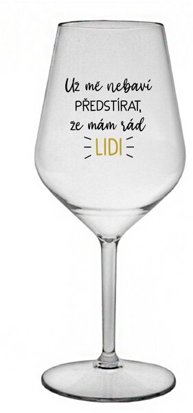 UŽ MĚ NEBAVÍ PŘEDSTÍRAT, ŽE MÁM RÁD LIDI - čirá nerozbitná sklenice na víno 470 ml
