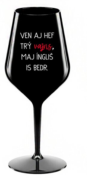 VEN AJ HEF TRÝ VAJNS, MAJ ÍNGLIŠ IS BEDR. - černá nerozbitná sklenice na víno 470 ml