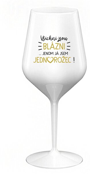 VŠICHNI JSOU BLÁZNI...JENOM JÁ JSEM JEDNOROŽEC! - bílá nerozbitná sklenice na víno 470 ml