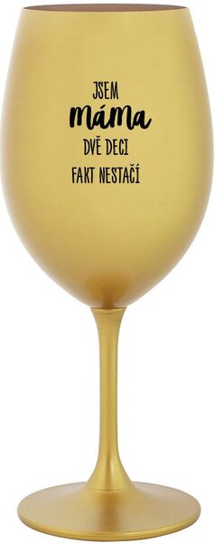 JSEM MÁMA, DVĚ DECI FAKT NESTAČÍ - zlatá sklenice na víno 350 ml