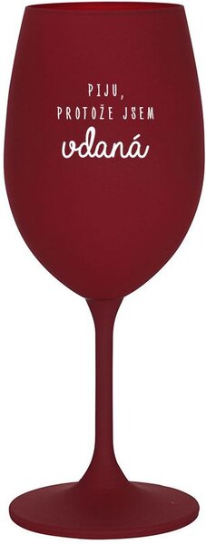 PIJU, PROTOŽE JSEM VDANÁ - bordo sklenice na víno 350 ml