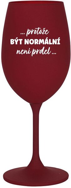 ...PROTOŽE BÝT NORMÁLNÍ NENÍ PRDEL... - bordo sklenice na víno 350 ml