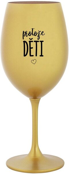 PROTOŽE DĚTI - zlatá sklenice na víno 350 ml