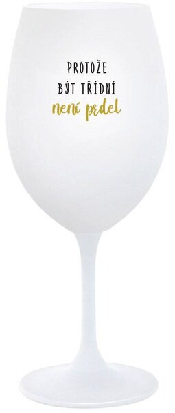 PROTOŽE BÝT TŘÍDNÍ NENÍ PRDEL - bílá sklenice na víno 350 ml