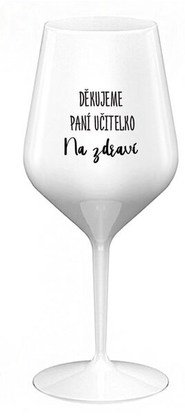 DĚKUJEME PANÍ UČITELKO - NA ZDRAVÍ - bílá nerozbitná sklenice na víno 470 ml