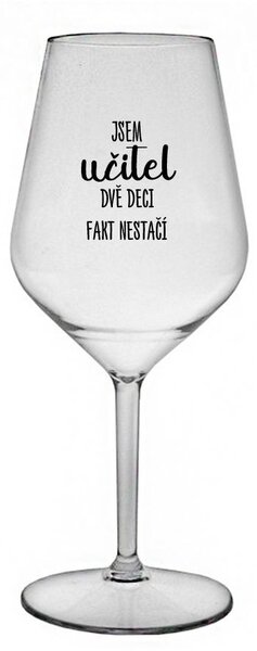 JSEM UČITEL, DVĚ DECI FAKT NESTAČÍ - čirá nerozbitná sklenice na víno 470 ml
