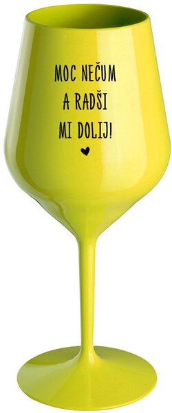 MOC NEČUM A RADŠI MI DOLIJ! - žlutá nerozbitná sklenice na víno 470 ml