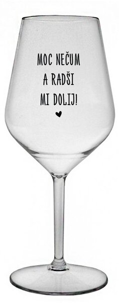 MOC NEČUM A RADŠI MI DOLIJ! - čirá nerozbitná sklenice na víno 470 ml