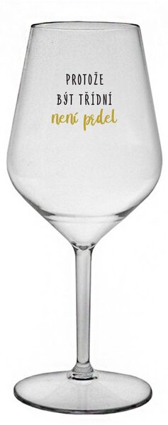 PROTOŽE BÝT TŘÍDNÍ NENÍ PRDEL - čirá nerozbitná sklenice na víno 470 ml