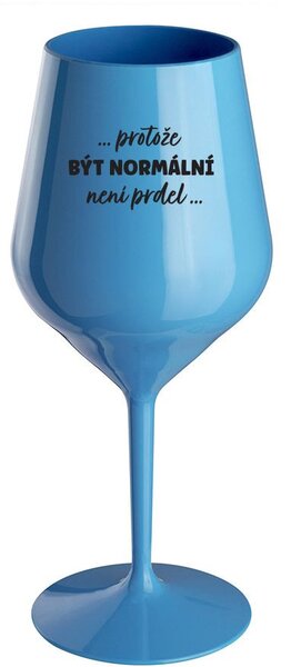 ...PROTOŽE BÝT NORMÁLNÍ NENÍ PRDEL... - modrá nerozbitná sklenice na víno 470 ml