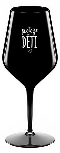 PROTOŽE DĚTI - černá nerozbitná sklenice na víno 470 ml