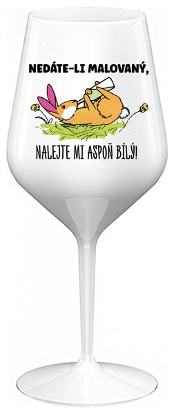NEDÁTE-LI MALOVANÝ, NALEJTE MI ASPOŇ BÍLÝ! - bílá nerozbitná sklenička na víno 470 ml