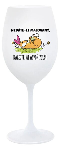 NEDÁTE-LI MALOVANÝ, NALEJTE MI ASPOŇ BÍLÝ! - bílá sklenice na víno 350 ml