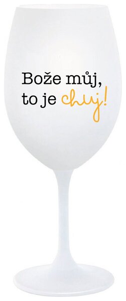 BOŽE MŮJ, TO JE CHUJ - bílá sklenička na víno s potiskem 350 ml
